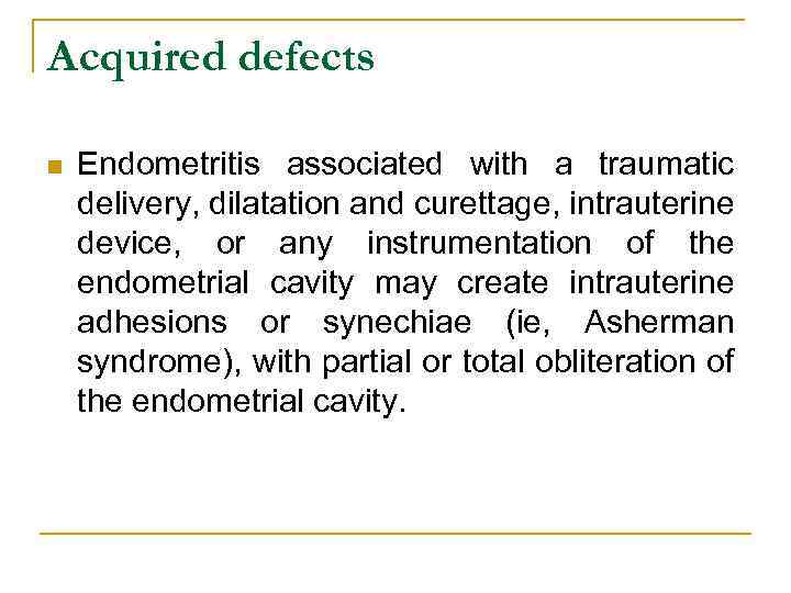 Acquired defects n Endometritis associated with a traumatic delivery, dilatation and curettage, intrauterine device,