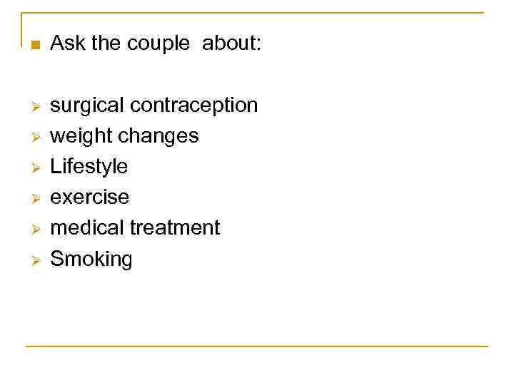n Ask the couple about: Ø surgical contraception weight changes Lifestyle exercise medical treatment
