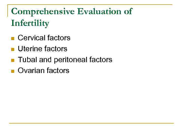Comprehensive Evaluation of Infertility n n Cervical factors Uterine factors Tubal and peritoneal factors