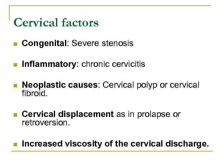 Cervical factors n Congenital: Severe stenosis n Inflammatory: chronic cervicitis n Neoplastic causes: Cervical