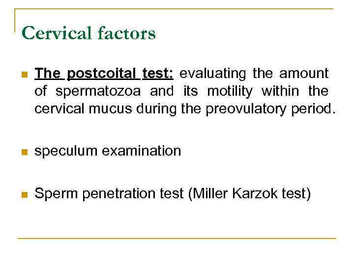 Cervical factors n The postcoital test: evaluating the amount of spermatozoa and its motility