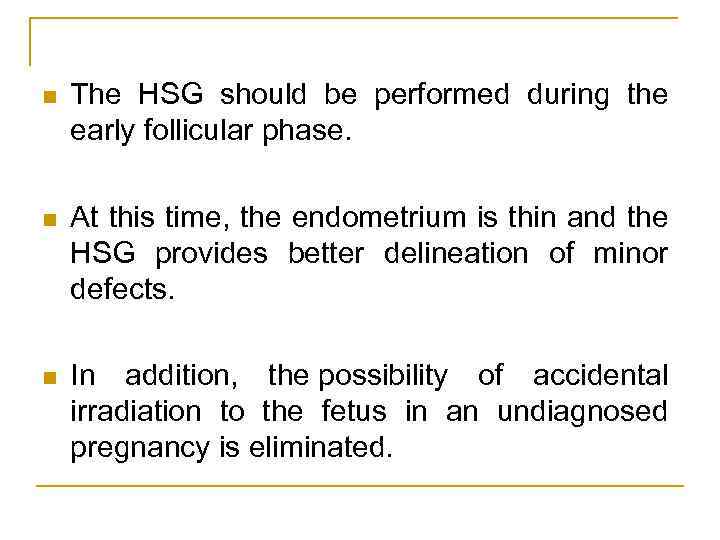 n The HSG should be performed during the early follicular phase. n At this