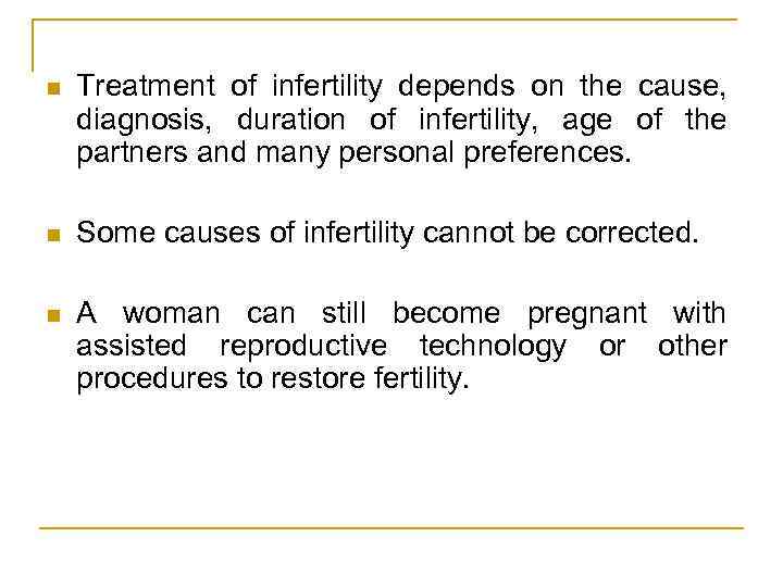 n Treatment of infertility depends on the cause, diagnosis, duration of infertility, age of