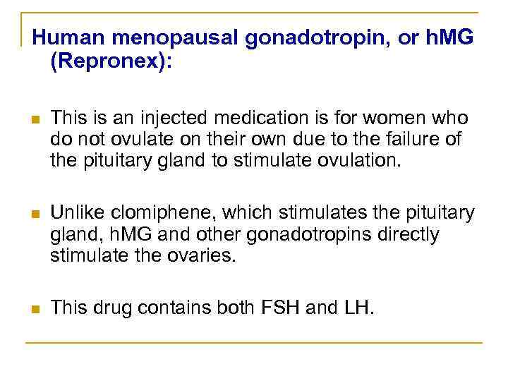 Human menopausal gonadotropin, or h. MG (Repronex): n This is an injected medication is
