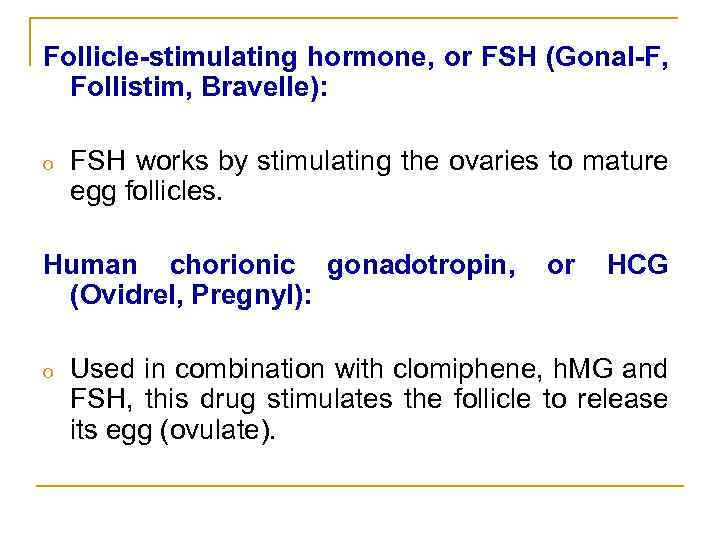 Follicle-stimulating hormone, or FSH (Gonal-F, Follistim, Bravelle): o FSH works by stimulating the ovaries
