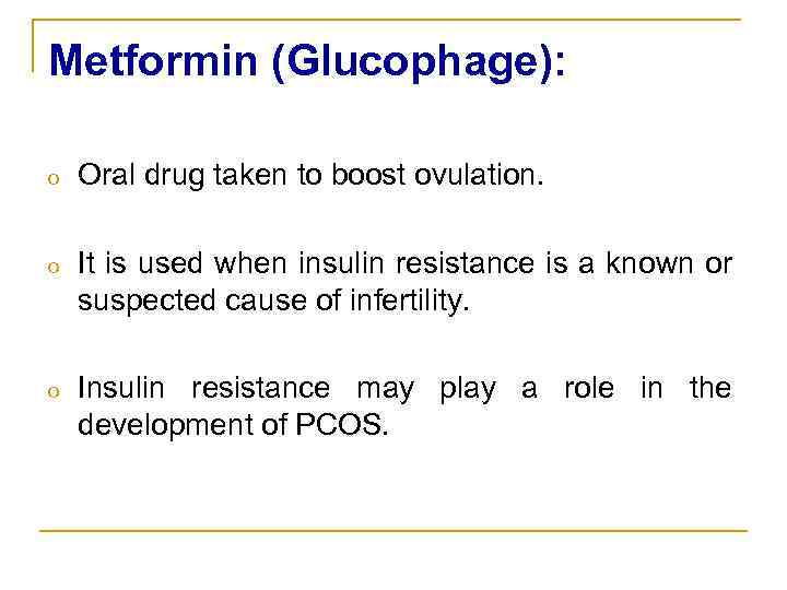 Metformin (Glucophage): o Oral drug taken to boost ovulation. o It is used when