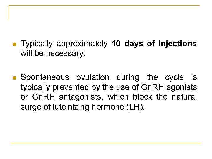 n Typically approximately 10 days of injections will be necessary. n Spontaneous ovulation during