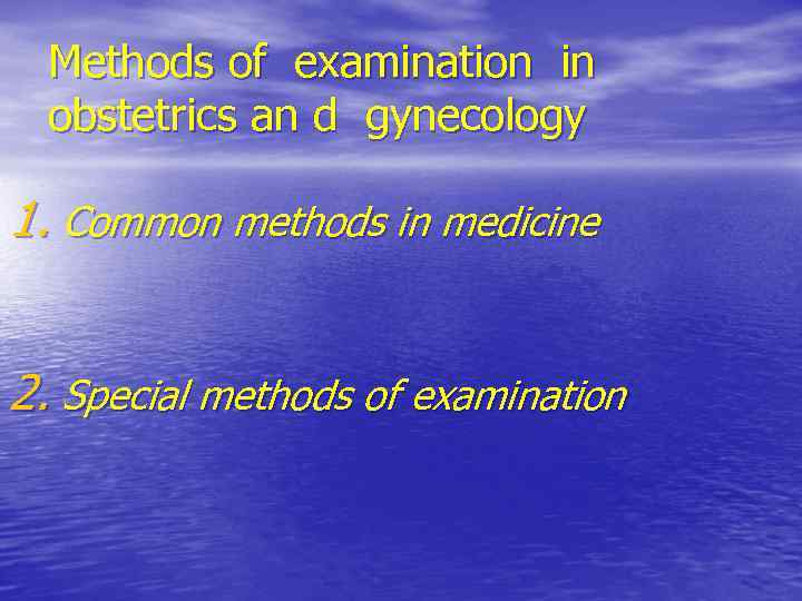 Methods of examination in obstetrics an d gynecology 1. Common methods in medicine 2.