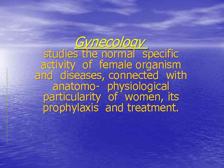 Gynecology studies the normal specific activity of female organism and diseases, connected with anatomo-