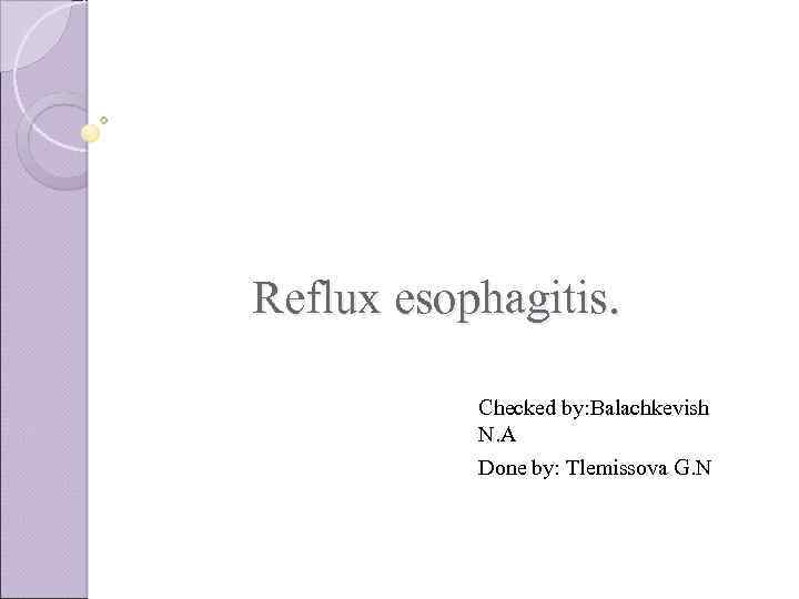 Reflux esophagitis. Checked by: Balachkevish N. A Done by: Tlemissova G. N 