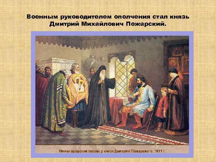 Военным руководителем ополчения стал князь Дмитрий Михайлович Пожарский. . 
