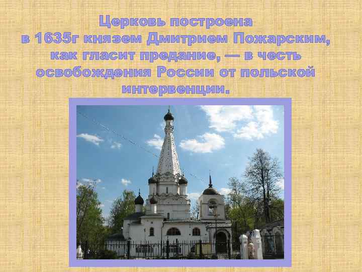 Церковь построена в 1635 г князем Дмитрием Пожарским, как гласит предание, — в честь