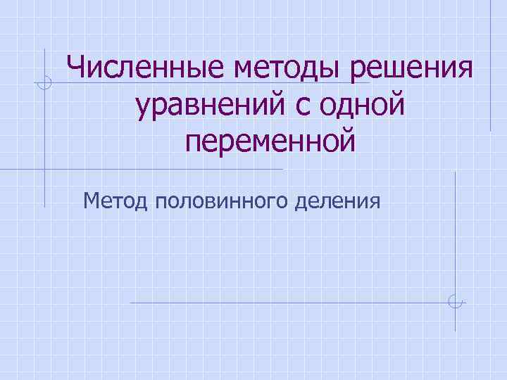 Численные методы решения уравнений с одной переменной Метод половинного деления 