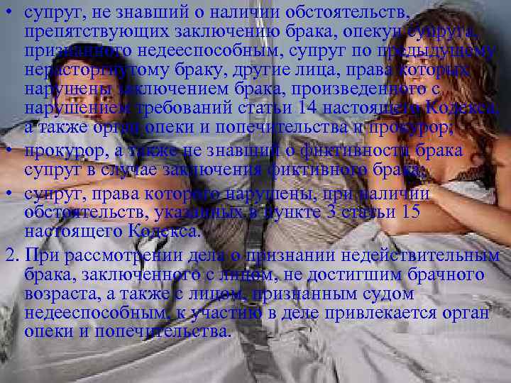  • супруг, не знавший о наличии обстоятельств, препятствующих заключению брака, опекун супруга, признанного