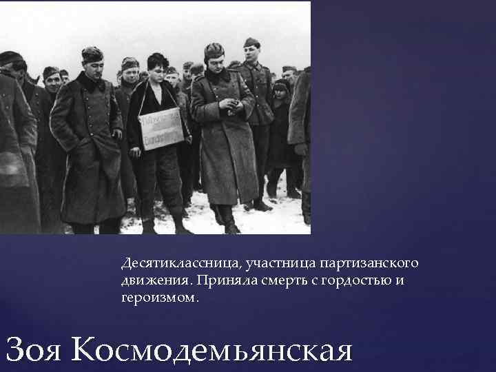 Десятиклассница, участница партизанского движения. Приняла смерть с гордостью и героизмом. Зоя Космодемьянская 