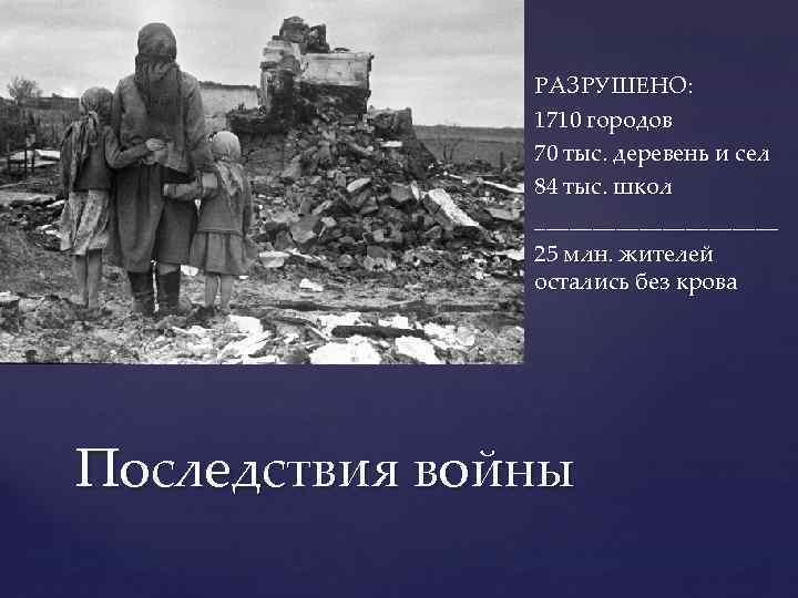 РАЗРУШЕНО: 1710 городов 70 тыс. деревень и сел 84 тыс. школ ___________ 25 млн.