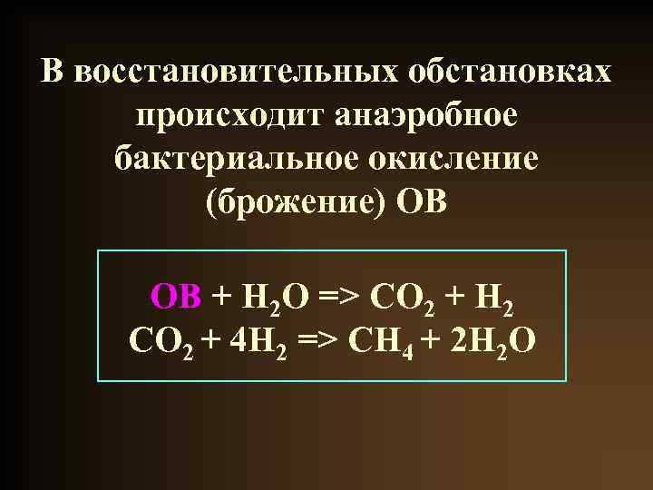В восстановительных обстановках происходит анаэробное бактериальное окисление (брожение) ОВ ОВ + H 2 O