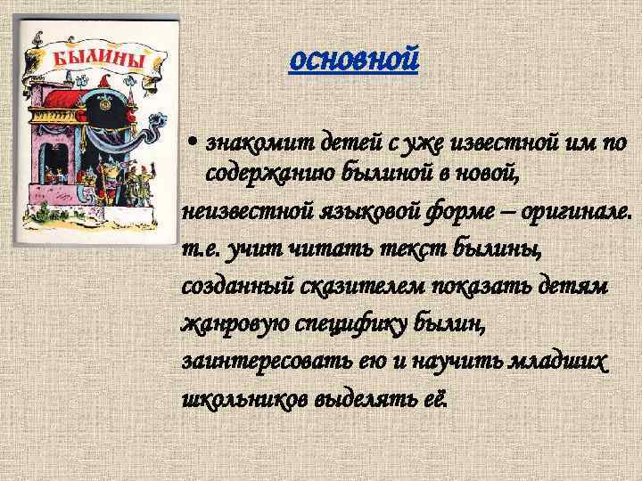 основной • знакомит детей с уже известной им по содержанию былиной в новой, неизвестной