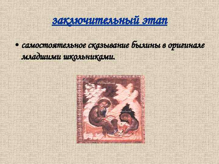 заключительный этап • самостоятельное сказывание былины в оригинале младшими школьниками. 