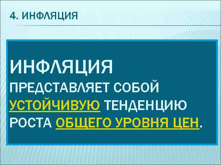 4. ИНФЛЯЦИЯ ПРЕДСТАВЛЯЕТ СОБОЙ УСТОЙЧИВУЮ ТЕНДЕНЦИЮ РОСТА ОБЩЕГО УРОВНЯ ЦЕН. 