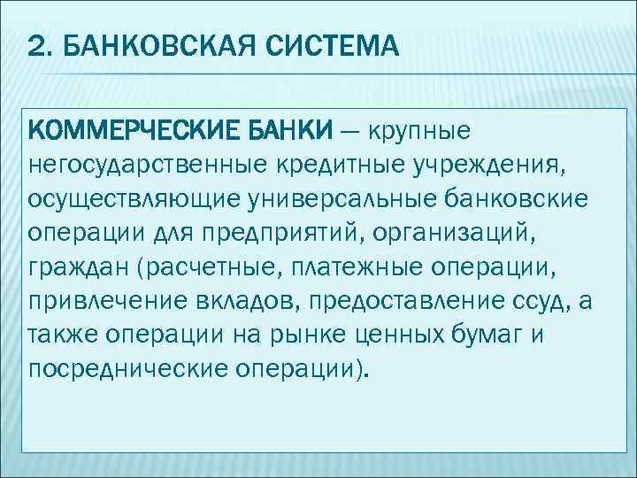 2. БАНКОВСКАЯ СИСТЕМА КОММЕРЧЕСКИЕ БАНКИ — крупные негосударственные кредитные учреждения, осуществляющие универсальные банковские операции
