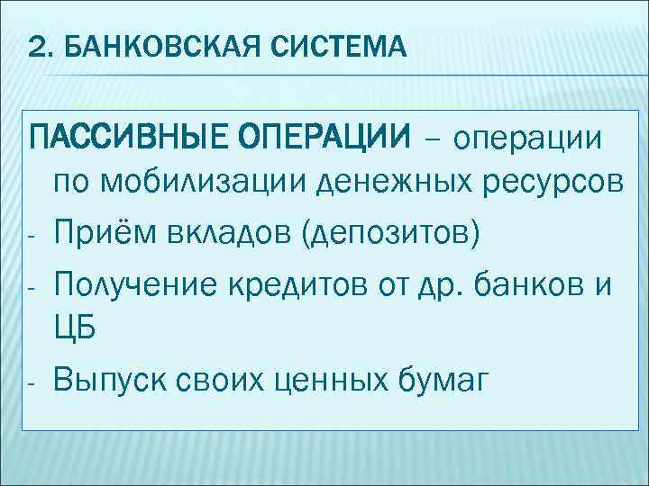 2. БАНКОВСКАЯ СИСТЕМА ПАССИВНЫЕ ОПЕРАЦИИ – операции по мобилизации денежных ресурсов - Приём вкладов