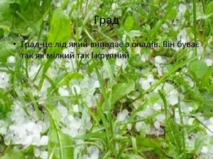 Град • Град-це лід який випадає з опадів. Він буває так як мілкий так