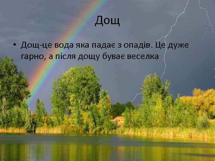 Дощ • Дощ-це вода яка падає з опадів. Це дуже гарно, а після дощу