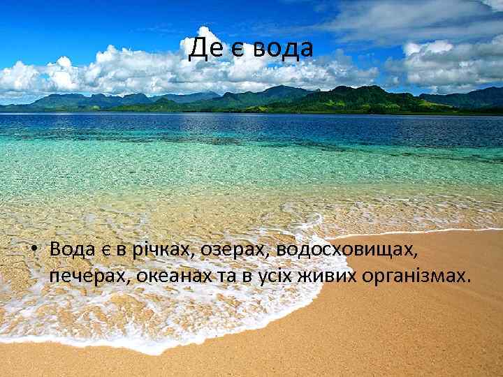 Де є вода • Вода є в річках, озерах, водосховищах, печерах, океанах та в