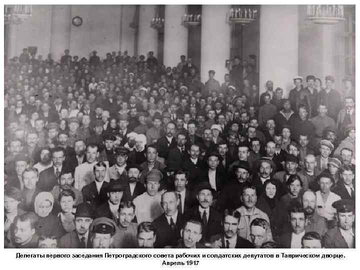 Делегаты первого заседания Петроградского совета рабочих и солдатских депутатов в Таврическом дворце. Апрель 1917