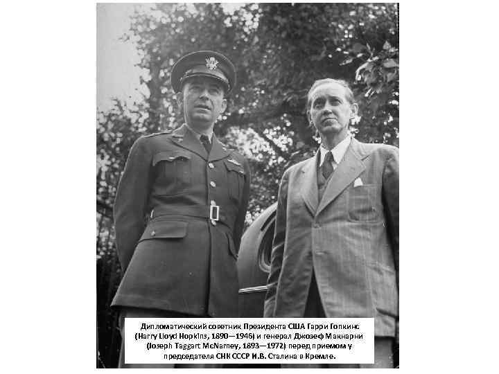 Дипломатический советник Президента США Гарри Гопкинс (Harry Lloyd Hopkins, 1890— 1946) и генерал Джозеф