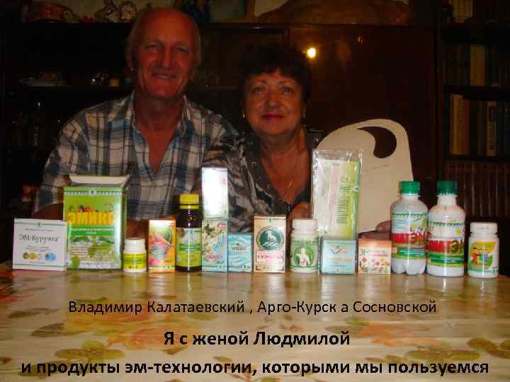 Владимир Калатаевский , Арго-Курск а Сосновской Я с женой Людмилой и продукты эм-технологии, которыми