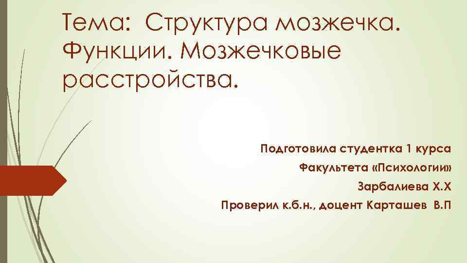 Тема: Структура мозжечка. Функции. Мозжечковые расстройства. Подготовила студентка 1 курса Факультета «Психологии» Зарбалиева Х.