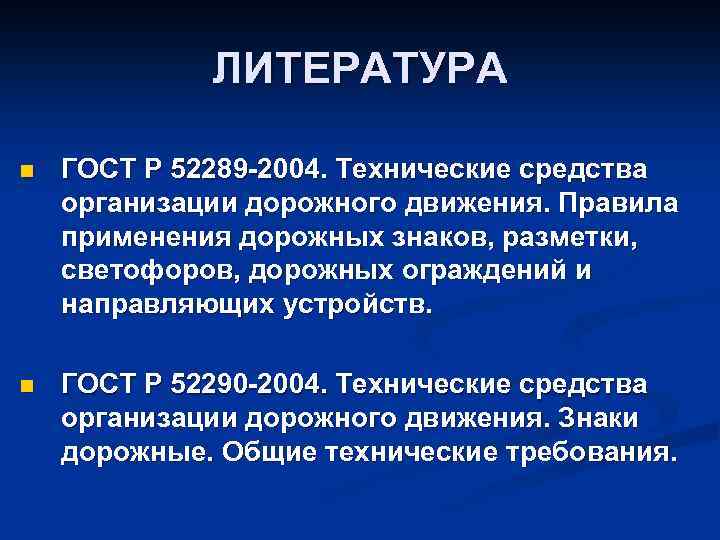 ЛИТЕРАТУРА n ГОСТ Р 52289 -2004. Технические средства организации дорожного движения. Правила применения дорожных