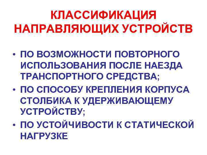 КЛАССИФИКАЦИЯ НАПРАВЛЯЮЩИХ УСТРОЙСТВ • ПО ВОЗМОЖНОСТИ ПОВТОРНОГО ИСПОЛЬЗОВАНИЯ ПОСЛЕ НАЕЗДА ТРАНСПОРТНОГО СРЕДСТВА; • ПО