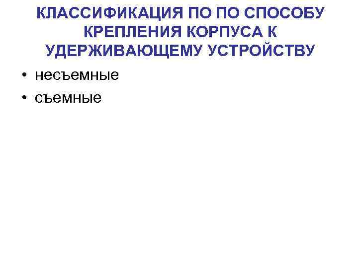 КЛАССИФИКАЦИЯ ПО ПО СПОСОБУ КРЕПЛЕНИЯ КОРПУСА К УДЕРЖИВАЮЩЕМУ УСТРОЙСТВУ • несъемные • съемные 