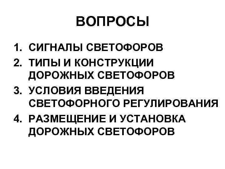 ВОПРОСЫ 1. СИГНАЛЫ СВЕТОФОРОВ 2. ТИПЫ И КОНСТРУКЦИИ ДОРОЖНЫХ СВЕТОФОРОВ 3. УСЛОВИЯ ВВЕДЕНИЯ СВЕТОФОРНОГО