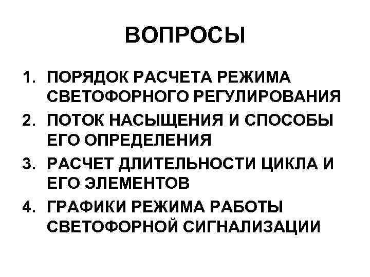 ВОПРОСЫ 1. ПОРЯДОК РАСЧЕТА РЕЖИМА СВЕТОФОРНОГО РЕГУЛИРОВАНИЯ 2. ПОТОК НАСЫЩЕНИЯ И СПОСОБЫ ЕГО ОПРЕДЕЛЕНИЯ