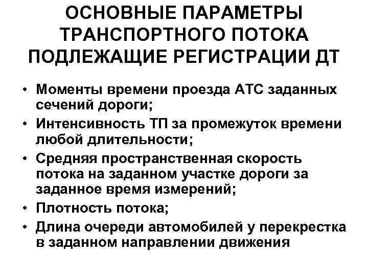 ОСНОВНЫЕ ПАРАМЕТРЫ ТРАНСПОРТНОГО ПОТОКА ПОДЛЕЖАЩИЕ РЕГИСТРАЦИИ ДТ • Моменты времени проезда АТС заданных сечений
