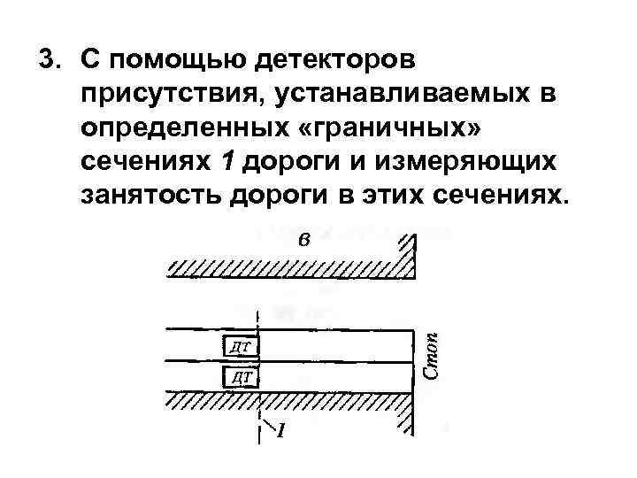3. С помощью детекторов присутствия, устанавливаемых в определенных «граничных» сечениях 1 дороги и измеряющих