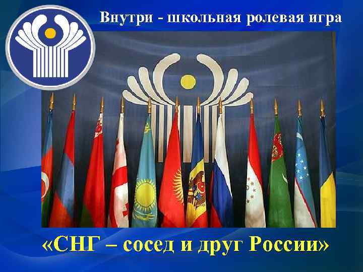 Внутри - школьная ролевая игра «СНГ – сосед и друг России» 