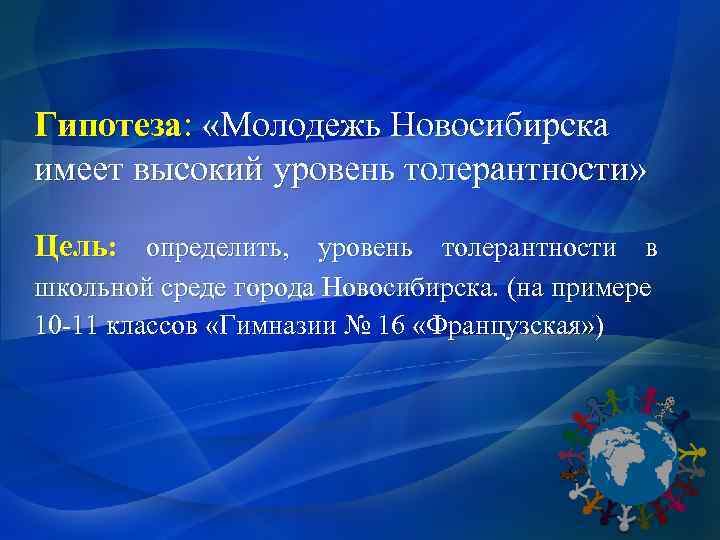 Гипотеза: «Молодежь Новосибирска имеет высокий уровень толерантности» Цель: определить, уровень толерантности в школьной среде