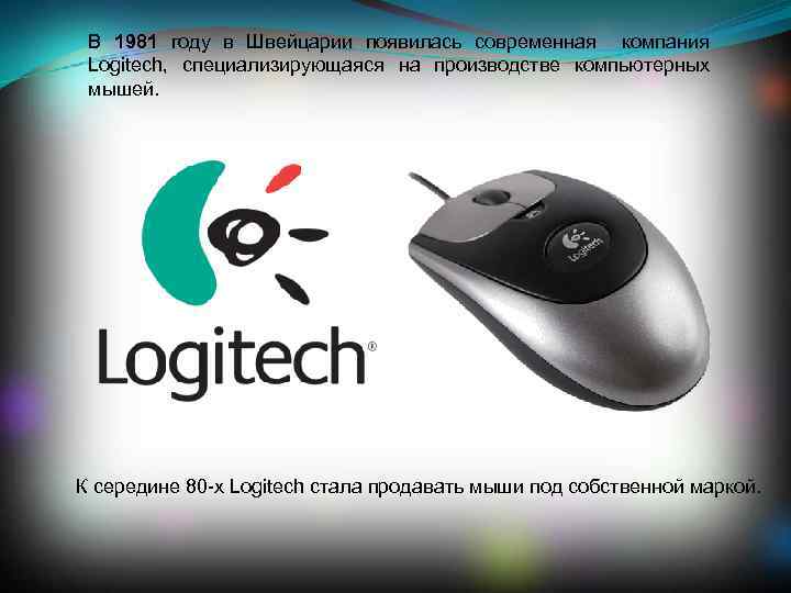 В 1981 году в Швейцарии появилась современная компания Logitech, специализирующаяся на производстве компьютерных мышей.