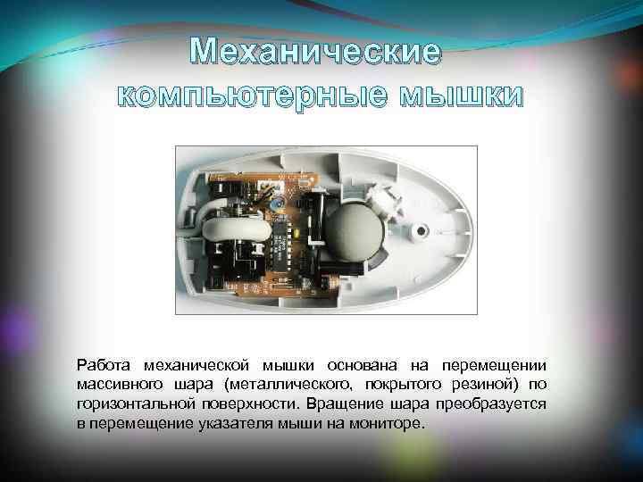 Механические компьютерные мышки Работа механической мышки основана на перемещении массивного шара (металлического, покрытого резиной)