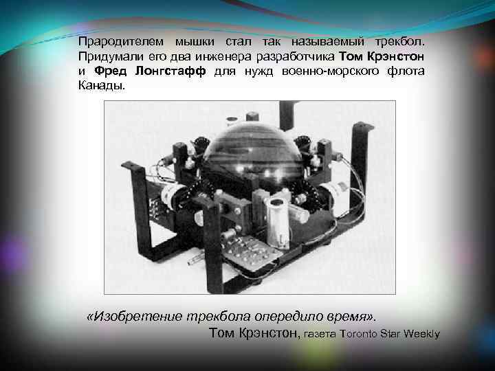 Прародителем мышки стал так называемый трекбол. Придумали его два инженера разработчика Том Крэнстон и