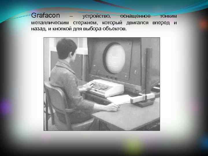 Grafacon – устройство, оснащенное тонким металлическим стержнем, который двигался вперед и назад, и кнопкой