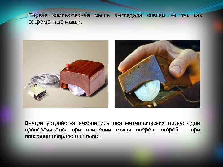 Первая компьютерная мышь выглядела совсем не так как современные мыши. Внутри устройства находились два