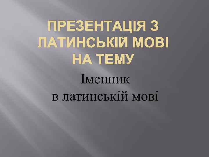 ПРЕЗЕНТАЦІЯ З ЛАТИНСЬКІЙ МОВІ НА ТЕМУ Іменник в латинській мові 