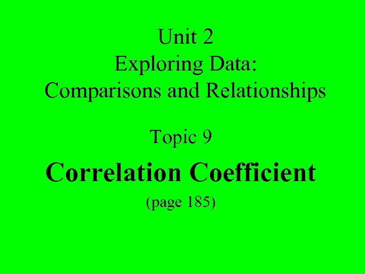 Unit 2 Exploring Data: Comparisons and Relationships Topic 9 Correlation Coefficient (page 185) 