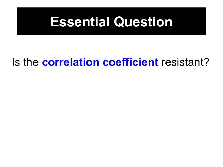 Essential Question Is the correlation coefficient resistant? 